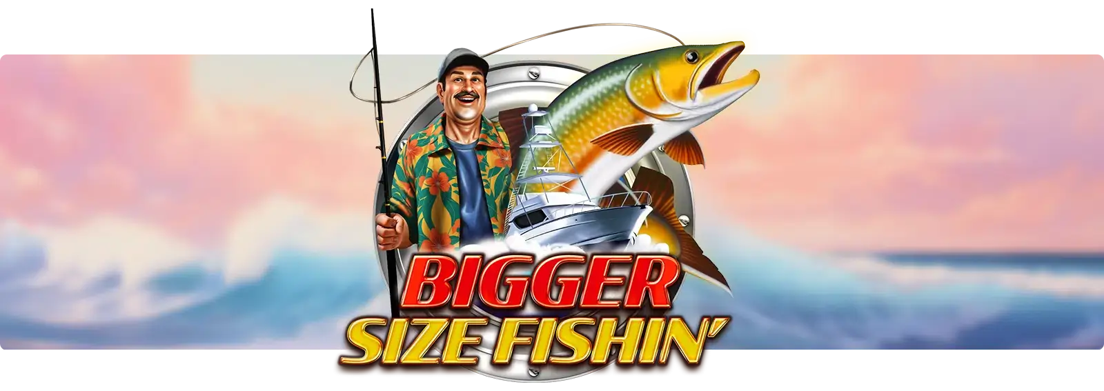 Bigger Size Fishin'